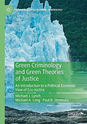 Green Criminology And Green Theories Of Justice: An Introduction To A Political Economic View Of Eco-Justice (Palgrave Studies In Green Criminology)