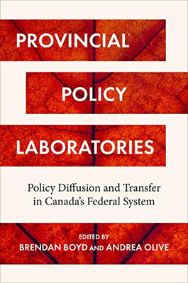 Provincial Policy Laboratories: Policy Diffusion And Transfer In Canada'S Federal System (Studies In Comparative Political Economy And Public Policy)