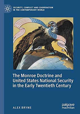 The Monroe Doctrine And United States National Security In The Early Twentieth Century (Security, Conflict And Cooperation In The Contemporary World)