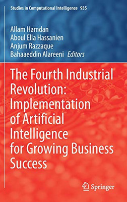 The Fourth Industrial Revolution: Implementation Of Artificial Intelligence For Growing Business Success (Studies In Computational Intelligence, 935)