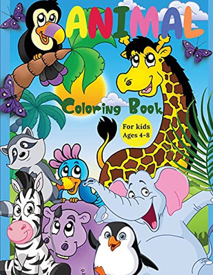 Animal Coloring Book For Kids Ages 4-8: Incredibly Cute And Lovable Animals From Farms, Forests, Jungles And Oceans For Hours Of Coloring Fun For Kids