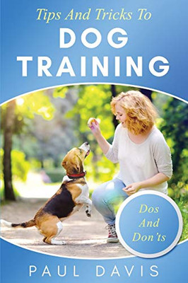 Tips And Tricks To Dog Training A How-To Set Of Tips And Techniques For Different Species Of Dogs: Based On Real Experiences And Cases - 9781952502088