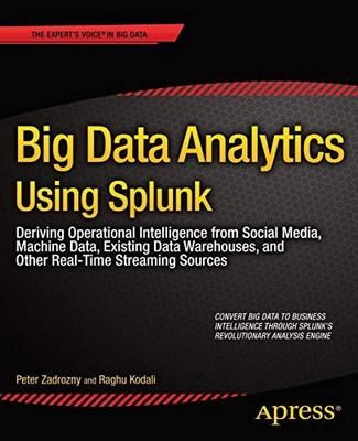Big Data Analytics Using Splunk: Deriving Operational Intelligence from Social Media, Machine Data, Existing Data Warehouses, and Other Real-Time Streaming Sources (Expert's Voice in Big Data)