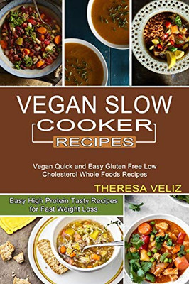 Vegan Slow Cooker Recipes: Vegan Quick And Easy Gluten Free Low Cholesterol Whole Foods Recipes (Easy High Protein Tasty Recipes For Fast Weight Loss)