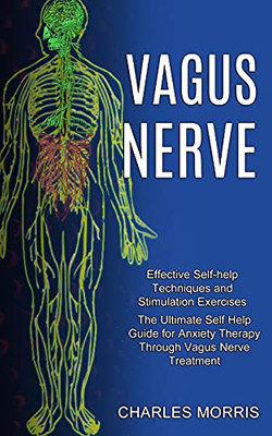 Vagus Nerve: The Ultimate Self Help Guide For Anxiety Therapy Through Vagus Nerve Treatment (Effective Self-Help Techniques And Stimulation Exercises)