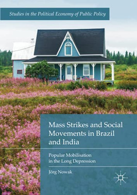 Mass Strikes And Social Movements In Brazil And India: Popular Mobilisation In The Long Depression (Studies In The Political Economy Of Public Policy)