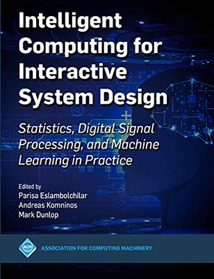 Intelligent Computing For Interactive System Design: Statistics, Digital Signal Processing And Machine Learning In Practice (Acm Books) - 9781450390293