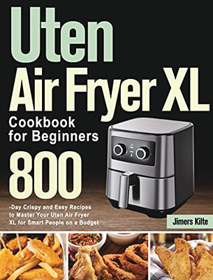 Uten Air Fryer Xl Cookbook For Beginners: 800-Day Crispy And Easy Recipes To Master Your Uten Air Fryer Xl For Smart People On A Budget - 9781639351909