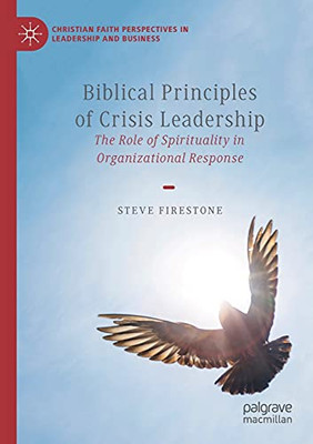 Biblical Principles Of Crisis Leadership: The Role Of Spirituality In Organizational Response (Christian Faith Perspectives In Leadership And Business)