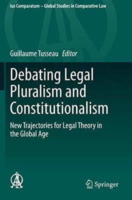Debating Legal Pluralism And Constitutionalism: New Trajectories For Legal Theory In The Global Age (Ius Comparatum - Global Studies In Comparative Law)