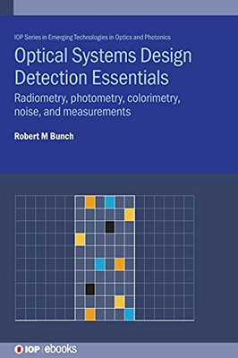 Optical Systems Design Detection Essentials: Radiometry, Photometry, Colorimetry, Noise, And Measurements (Emerging Technologies In Optics And Photonics)
