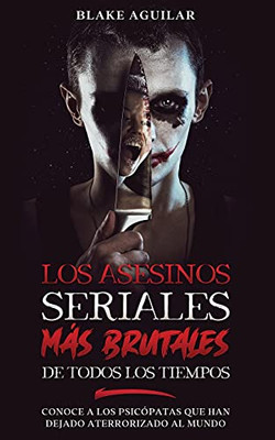 Los Asesinos Seriales Mã¡S Brutales De Todos Los Tiempos: Conoce A Los Psicã³Patas Que Han Dejado Aterrorizado Al Mundo (Spanish Edition) - 9781646945184