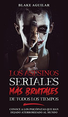 Los Asesinos Seriales Mã¡S Brutales De Todos Los Tiempos: Conoce A Los Psicã³Patas Que Han Dejado Aterrorizado Al Mundo (Spanish Edition) - 9781646945191