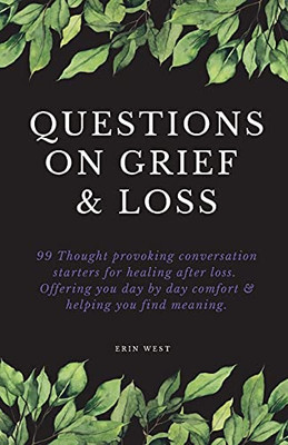 Questions On Grief & Loss: 99 Thought Provoking Conversation Starters For Healing After Loss. Offering You Day By Day Comfort & Helping You Find Meaning.