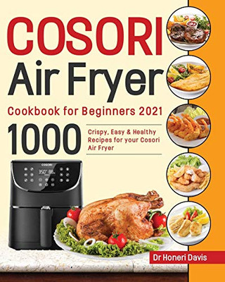 Cosori Air Fryer Cookbook For Beginners 2021: 1000 Knusprige, Einfache & Gesunde Rezepte Fã¼R Ihre Cosori- Luftfritteuse (German Edition) - 9781954703292