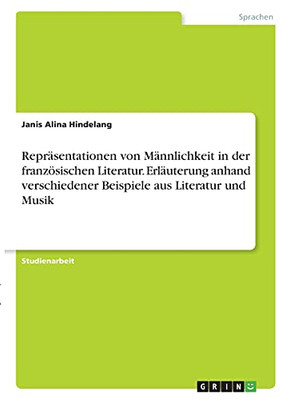 Reprã¤Sentationen Von Mã¤Nnlichkeit In Der Franzã¶Sischen Literatur. Erlã¤Uterung Anhand Verschiedener Beispiele Aus Literatur Und Musik (German Edition)