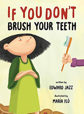 If You Don'T Brush Your Teeth: (A Silly Bedtime Story About Parenting A Strong-Willed Child And How To Discipline In A Fun And Loving Way) - 9781737325512