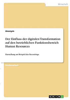 Der Einfluss Der Digitalen Transformation Auf Den Betrieblichen Funktionsbereich Human Resources: Darstellung Am Beispiel Des Recruitings (German Edition)