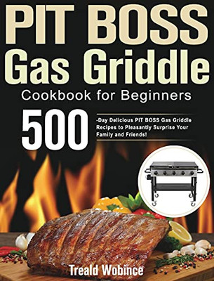 Pit Boss Gas Griddle Cookbook For Beginners: 500-Day Delicious Pit Boss Gas Griddle Recipes To Pleasantly Surprise Your Family And Friends! - 9781639350964