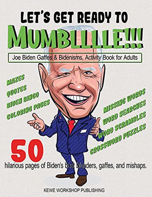 Let'S Get Ready To Mumblllle!!!: Joe Biden Gaffes & Bidenisms. Activity Book For Adults. 50 Hilarious Pages Of Biden’S Best Blunders, Gaffes, And Mishaps.