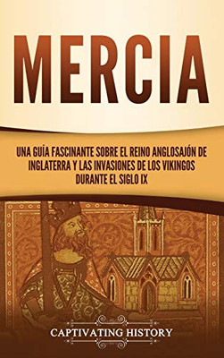 Mercia: Una Guã­A Fascinante Sobre El Reino Anglosajã³N De Inglaterra Y Las Invasiones De Los Vikingos Durante El Siglo Ix (Spanish Edition) - 9781637162750