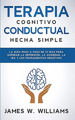 Terapia Cognitivo Conductual: La Guã­A Paso A Paso De 21 Dã­As Para Superar La Depresiã³N, La Ansiedad, La Ira Y Los Pensamientos Negativos (Spanish Edition)