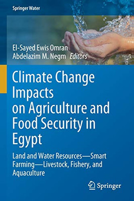 Climate Change Impacts On Agriculture And Food Security In Egypt: Land And Water Resources?Smart Farming?Livestock, Fishery, And Aquaculture (Springer Water)