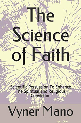 The Science of Faith: Scientific Persuasion To Enhance The Spiritual and Religious Conviction