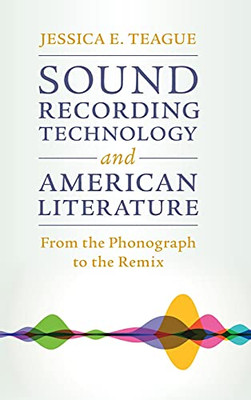 Sound Recording Technology And American Literature: From The Phonograph To The Remix (Cambridge Studies In American Literature And Culture, Series Number 187)