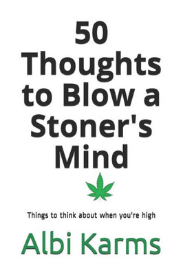 50 Thoughts to Blow a Stoner's Mind: Things to think about when you're high