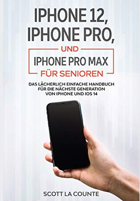 Iphone 12, Iphone Pro, Und Iphone Pro Max Fã¼R Senioren: Das Lã¤Cherlich Einfache Handbuch Fã¼R Die Nã¤Chste Generation Von Iphone Und Ios 14 (German Edition)