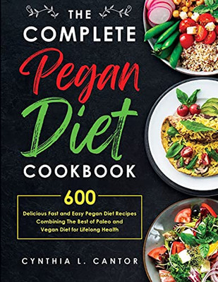 The Complete Pegan Diet Cookbook: 600 Delicious Fast And Easy Pegan Diet Recipes Combining The Best Of Paleo And Vegan Diet For Lifelong Health - 9781637335611