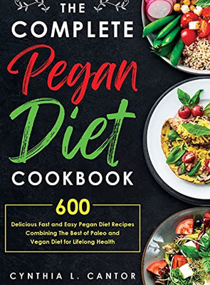 The Complete Pegan Diet Cookbook: 600 Delicious Fast And Easy Pegan Diet Recipes Combining The Best Of Paleo And Vegan Diet For Lifelong Health - 9781637335628