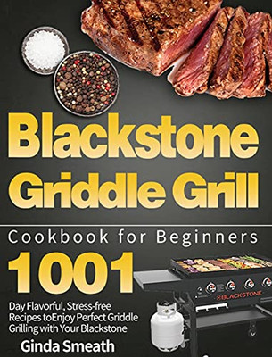 Blackstone Griddle Grill Cookbook For Beginners: 1001-Day Flavorful, Stress-Free Recipes To Enjoy Perfect Griddle Grilling With Your Blackstone - 9781639351107