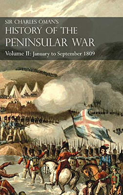 Sir Charles Oman'S History Of The Peninsular War Volume Ii: Volume Ii: January To September 1809 From The Battle Of Corunna To The End Of The Talavera Campaign