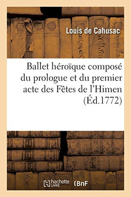 Ballet Hã©Roã¯Que Composã© Du Prologue Et Du Premier Acte Des Fãªtes De L'Himen: Acadã©Mie Royale De Musique, 10 Juillet 1772 (Gã©Nã©Ralitã©S) (French Edition)