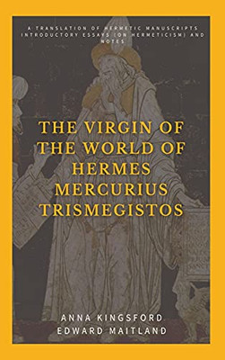 The Virgin Of The World Of Hermes Mercurius Trismegistos: A Translation Of Hermetic Manuscripts. Introductory Essays (On Hermeticism) And Notes - 9782357288300