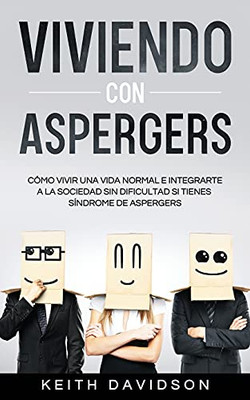 Viviendo Con Aspergers: Cã³Mo Vivir Una Vida Normal E Integrarte A La Sociedad Sin Dificultad Si Tienes Sã­Ndrome De Aspergers (Spanish Edition) - 9781646944644