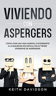 Viviendo Con Aspergers: Cã³Mo Vivir Una Vida Normal E Integrarte A La Sociedad Sin Dificultad Si Tienes Sã­Ndrome De Aspergers (Spanish Edition) - 9781646944651