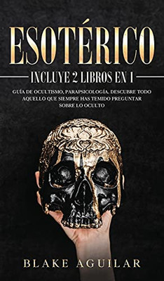 Esotã©Rico: Incluye 2 Libros En 1- Guã­A De Ocultismo, Parapsicologã­A. Descubre Todo Aquello Que Siempre Has Temido Preguntar Sobre Lo Oculto (Spanish Edition)