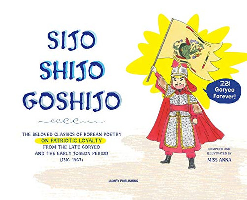Sijo Shijo Goshjio: The Beloved Classics Of Korean Poetry On Patriotic Loyalty From The Late Goryeo And The Early Joseon Period (1316 1463) (Sijo Shijo Goshijo)