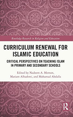 Curriculum Renewal For Islamic Education: Critical Perspectives On Teaching Islam In Primary And Secondary Schools (Routledge Research In Religion And Education)