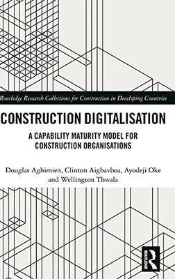 Construction Digitalisation: A Capability Maturity Model For Construction Organisations (Routledge Research Collections For Construction In Developing Countries)