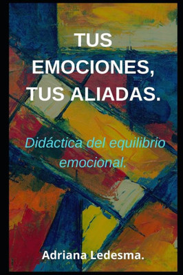 Tus Emociones, Tus Aliadas.: Didáctica del equilibrio emocional.