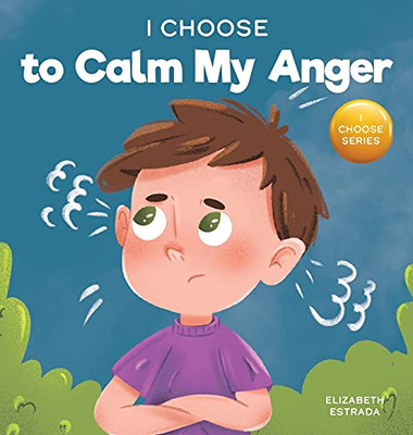 I Choose To Calm My Anger: A Colorful, Picture Book About Anger Management And Managing Difficult Feelings And Emotions (Teacher And Therapist Toolbox: I Choose)