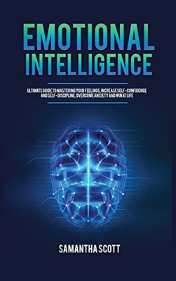 Emotional Intelligence: Ultimate Guide To Mastering Your Feelings, Increase Self-Confidence And Self-Discipline, Overcome Anxiety And Win At Life - 9781955617994