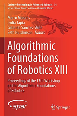 Algorithmic Foundations Of Robotics Xiii: Proceedings Of The 13Th Workshop On The Algorithmic Foundations Of Robotics (Springer Proceedings In Advanced Robotics)