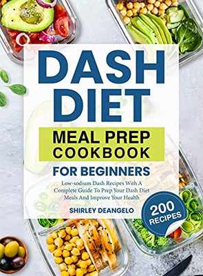 Dash Diet Meal Prep Cookbook For Beginners: 200 Low-Sodium Dash Recipes With A Complete Guide To Prep Your Dash Diet Meals And Improve Your Health - 9781637334010