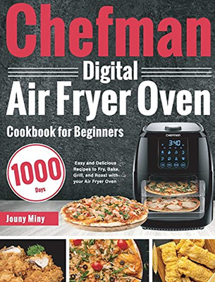 Chefman Digital Air Fryer Oven Cookbook For Beginners: 1000-Day Easy And Delicious Recipes To Fry, Bake, Grill, And Roast With Your Air Fryer Oven - 9781639350063