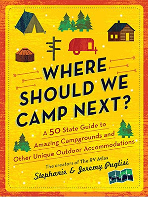 Where Should We Camp Next? : A 50-State Guide To Amazing Campgrounds And Other Unique Outdoor Accommodations (Plan A Family-Friendly Budget-Conscious Summer Trip)